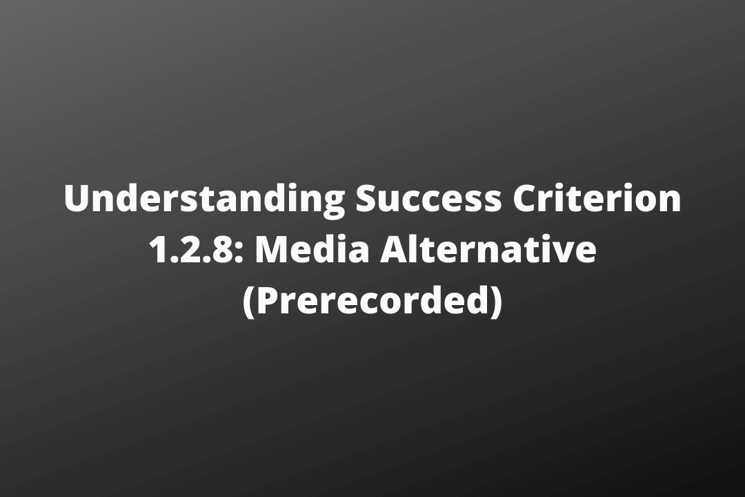 Understanding Success Criterion 1.2.8 Media Alternative (Prerecorded)