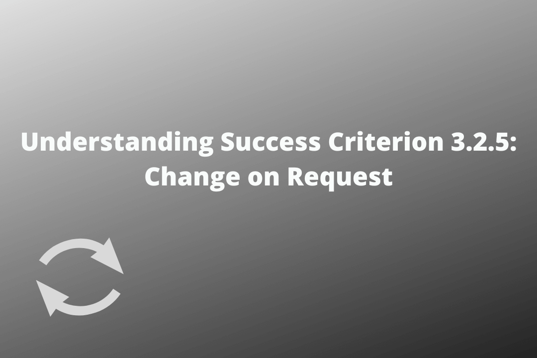Understanding Success Criterion 3.2.5 Change on Request
