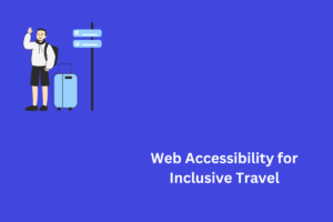Why Web Accessibility is the Passport to Inclusive Travel Experiences Blog Image